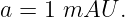 a = 1 mAU  .
