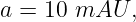 a = 10 mAU   ,
