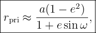 |------------------|
|      -a(1-−-e2)  |
|rpri ≈ 1 + e sin ω ,
-------------------
