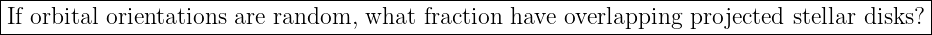 |----------------------------------------------------------------------------------------|
-If orbital orientations-are-random,-what-fraction-have-overlapping-projected-stellar-disks?--
