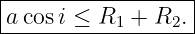 |------------------|
|acos i ≤ R1 + R2. |
-------------------
