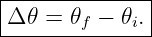 |--------------|
-Δ-𝜃-=-𝜃f-−-𝜃i.|
