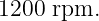 1200 rpm.
