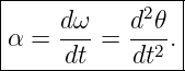 |---------------|
|    dω-   d2𝜃- |
α-=--dt-=--dt2.--

