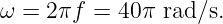 ω = 2πf  = 40π  rad ∕s.
