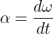      dω
α =  ---
     dt
