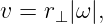v = r⊥|ω|,
