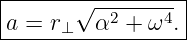 |------√---------|
a =  r⊥  α2 + ω4.|
------------------
