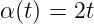 α (t) = 2t
