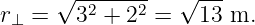       √ -------  √ ---
r⊥ =    32 + 22 =  13 m.
