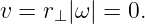 v = r⊥|ω| = 0.

