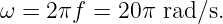 ω = 2πf  = 20π  rad ∕s.

