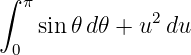 ∫
   π           2
    sin𝜃 d𝜃 + u du
  0
