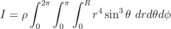       ∫ 2π∫  π∫ R
I = ρ             r4sin3𝜃 drd 𝜃dϕ
       0    0  0
