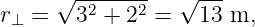       √ -2----2  √ ---
r⊥ =    3 + 2  =   13 m,
