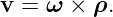 v =  ω × ρ.
