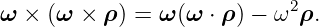 ω  × (ω × ρ ) = ω (ω ⋅ ρ ) − ω2ρ.
