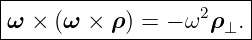 |-----------------------|
ω ×  (ω × ρ ) = − ω2 ρ⊥.|
-------------------------
