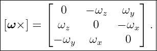 |----------------------------|
|       ⌊  0    − ω    ω  ⌋  |
|       ⌈          z    y ⌉  |
|[ω × ] =   ωz    0    − ωx  .|
----------−-ωy---ωx----0------
