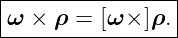 |----------------|
|ω × ρ =  [ω × ]ρ. |
-----------------
