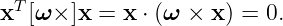 T
x  [ω × ]x =  x ⋅ (ω × x ) = 0.
