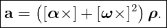 |----(-------------)---|
|a =  [α× ] + [ω × ]2 ρ.|
------------------------
