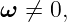 ω  ⁄= 0,
