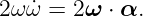 2ωω˙=  2ω ⋅ α.
