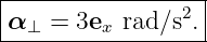 |-----------------|
α ⊥ = 3ex rad ∕s2. |
-------------------
