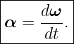 |---------|
|    dω-  |
α  =  dt .|
-----------
