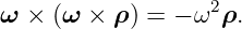 ω × (ω  × ρ) = − ω2ρ.
