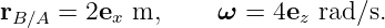 rB∕A = 2ex m,      ω = 4ez rad ∕s.
