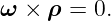 ω  × ρ = 0.
