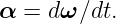 α =  dω ∕dt.
