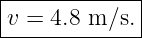 |------------|
v =  4.8 m ∕s.|
--------------

