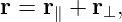 r = r∥ + r ⊥,
