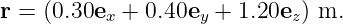 r = (0.30ex + 0.40ey + 1.20ez) m.
