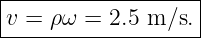 |------------------|
|v = ρω = 2.5 m ∕s.|
--------------------
