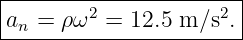 |----------------------|
|a  = ρω2 = 12.5 m ∕s2.|
--n---------------------
