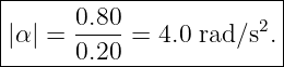 |------------------------|
|      0.80              |
||α | = ---- = 4.0 rad ∕s2.|
-------0.20--------------

