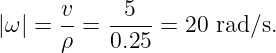       v-   -5--
|ω| = ρ =  0.25 = 20 rad∕s.

