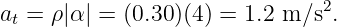 at = ρ|α | = (0.30)(4) = 1.2 m ∕s2.
