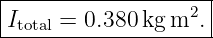 |--------------------|
|Itotal = 0.380 kg m2. |
---------------------

