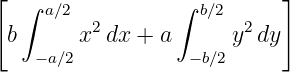 [  ∫ a∕2         ∫  b∕2      ]
 b      x2 dx + a      y2dy
    −a∕2           −b∕2