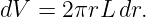 dV =  2πrL dr.

