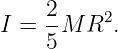     2
I = --M R2.
    5

