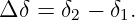 Δ δ = δ2 − δ1.

