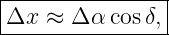 |---------------|
Δx  ≈ Δ α cosδ, |
-----------------
