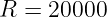 R  = 20000
