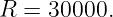 R =  30000.
